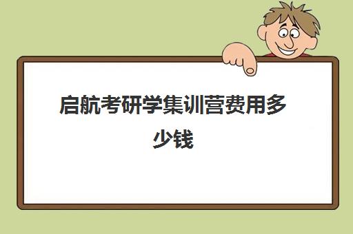 启航考研学集训营费用多少钱（文都考研和启航考研哪一个更好啊）