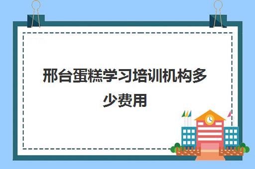 邢台蛋糕学习培训机构多少费用