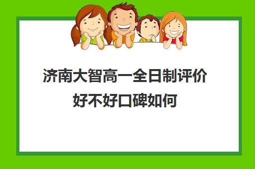 济南大智高一全日制评价好不好口碑如何(济南高中一对一辅导哪家好)