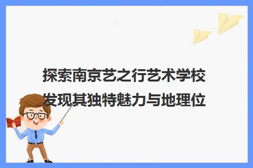 探索南京艺之行艺术学校发现其独特魅力与地理位置