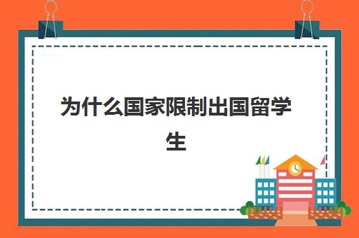 为什么国家限制出国留学生(留学生不愿意回国的原因)