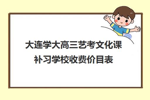 大连学大高三艺考文化课补习学校收费价目表