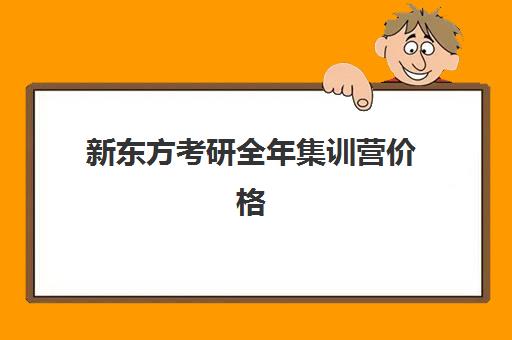 新东方考研全年集训营价格(新东方考研价目表)