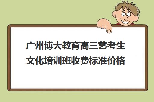 广州博大教育高三艺考生文化培训班收费标准价格一览(不集训可以艺考吗)