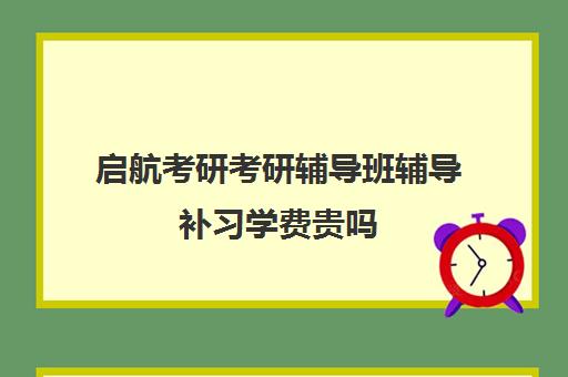 启航考研考研辅导班辅导补习学费贵吗