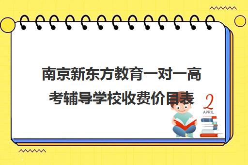 南京新东方教育一对一高考辅导学校收费价目表(一对一价格大概是多少)