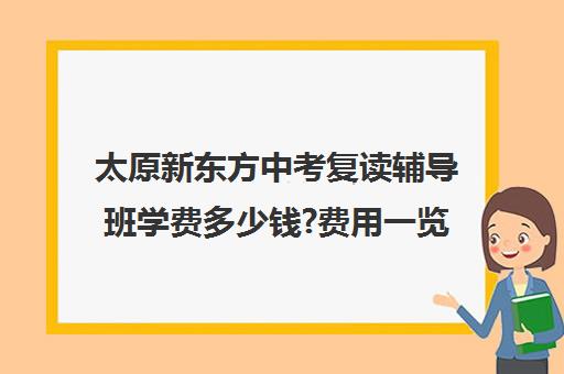 太原新东方中考复读辅导班学费多少钱?费用一览表(高三辅导班)