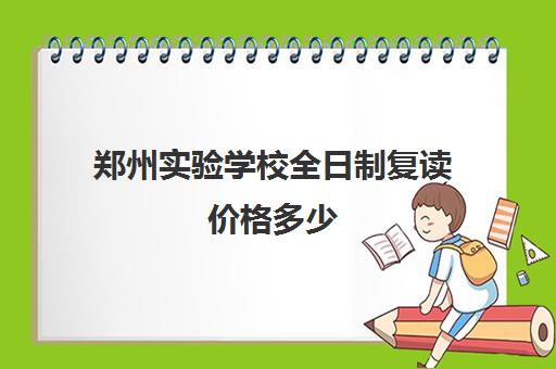 郑州实验学校全日制复读价格多少(绵阳中学实验学校复读)