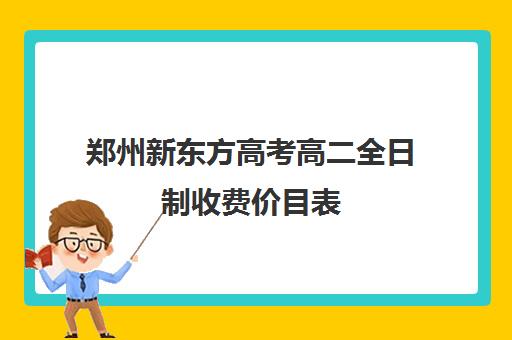 郑州新东方高考高二全日制收费价目表(新东方全日制高考班怎么样)