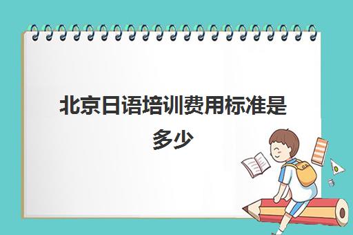 北京日语培训费用标准是多少(学日语多少钱学费一年)