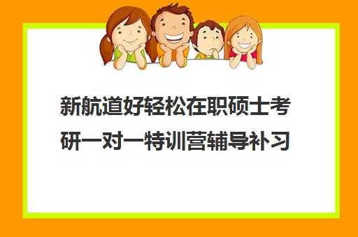 新航道好轻松在职硕士考研一对一特训营辅导补习收费价目表