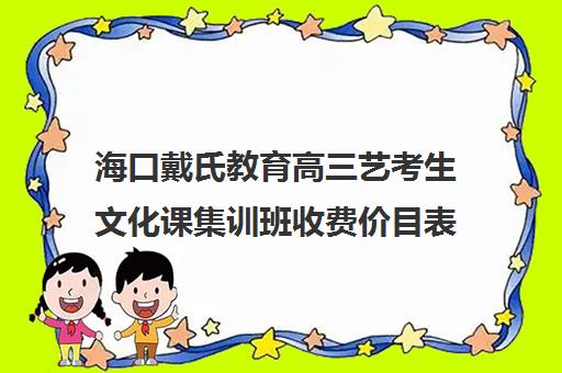 海口戴氏教育高三艺考生文化课集训班收费价目表(艺考生文化课分数线)