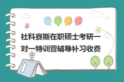 社科赛斯在职硕士考研一对一特训营辅导补习收费标准一览表