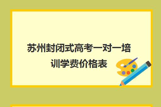 苏州封闭式高考一对一培训学费价格表(高三全日制补课机构多少钱)