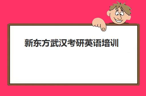 新东方武汉考研英语培训(长春新东方考研集训营)