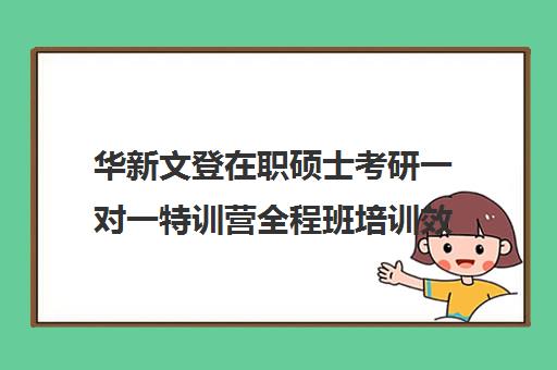 华新文登在职硕士考研一对一特训营全程班培训效果如何？靠谱吗（华新文登考研官网）