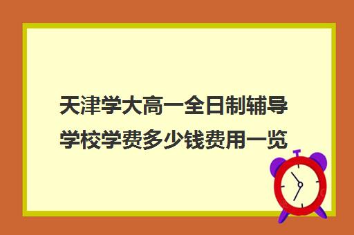 天津学大高一全日制辅导学校学费多少钱费用一览表(天津高中补课机构)