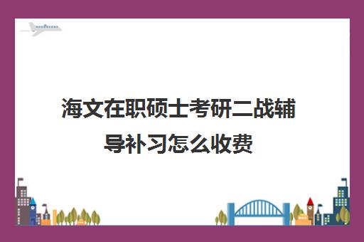 海文在职硕士考研二战辅导补习怎么收费