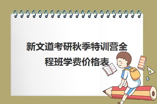 新文道考研秋季特训营全程班学费价格表（新文道考研价格一览表）