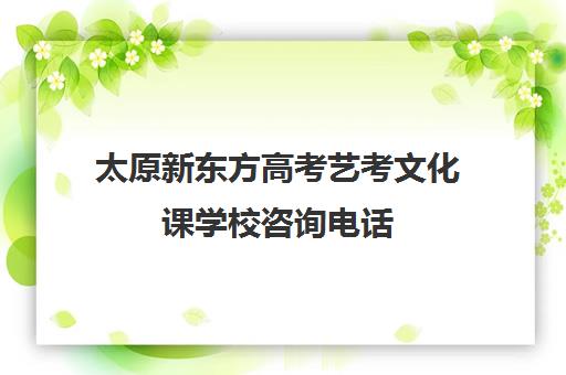 太原新东方高考艺考文化课学校咨询电话(艺考生文化课分数线)