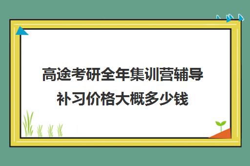 高途考研全年集训营辅导补习价格大概多少钱