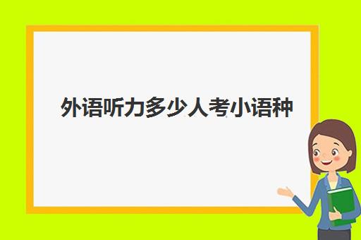 外语听力多少人考小语种(学小语种高考还考英语吗)