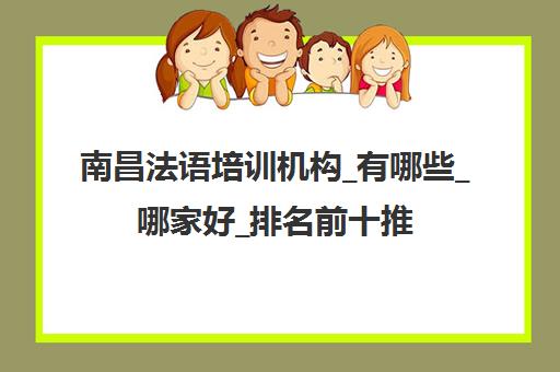 南昌法语培训机构_有哪些_哪家好_排名前十推荐