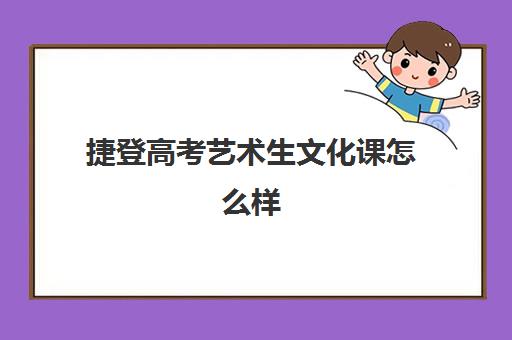 捷登高考艺术生文化课怎么样(高中艺术类学生可以报考哪些学校)