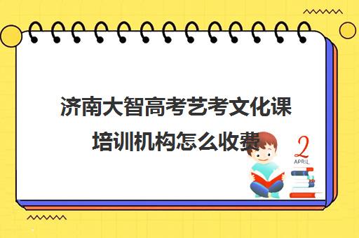 济南大智高考艺考文化课培训机构怎么收费(北京三大艺考培训机构)