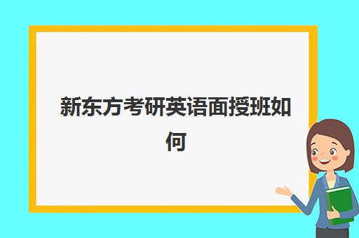 新东方考研英语面授班如何(新东方考研面授班通过率)