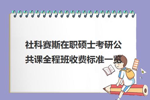 社科赛斯在职硕士考研公共课全程班收费标准一览表（社会工作在职研究生学校有哪些）