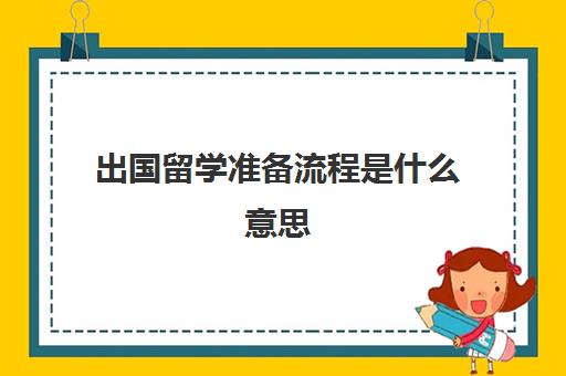 出国留学准备流程是什么意思(怎样去出国留学)