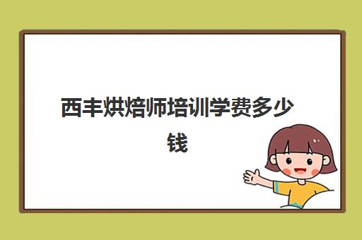 西丰烘焙师培训学费多少钱(学烘焙的学费)