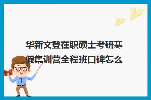 华新文登在职硕士考研寒假集训营全程班口碑怎么样？（全职考研好还是在职考研好）