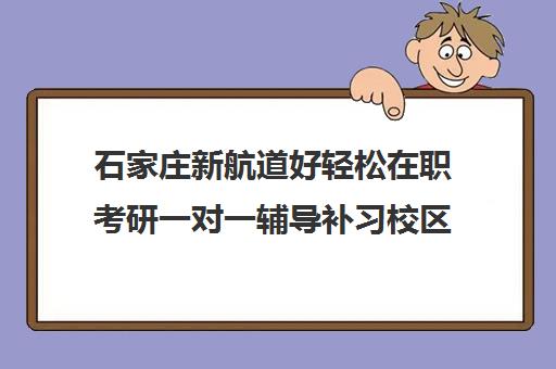 石家庄新航道好轻松在职考研一对一辅导补习校区地址在哪