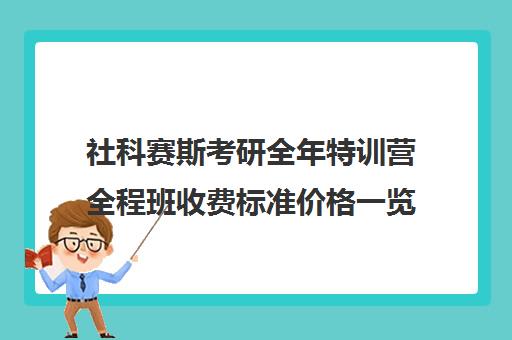 社科赛斯考研全年特训营全程班收费标准价格一览（社科赛斯考研班价格）