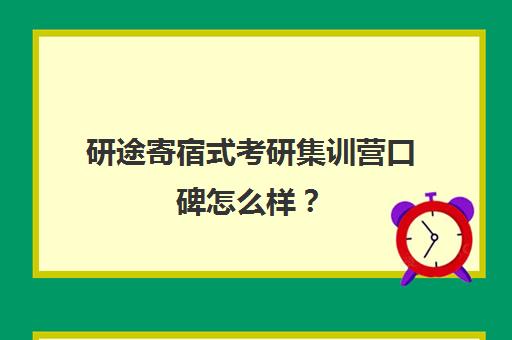 研途寄宿式考研集训营口碑怎么样？（研途考研怎么样）