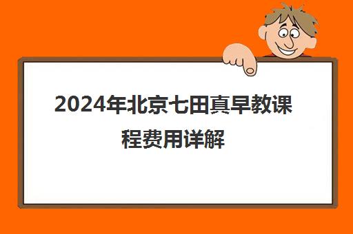 2024年北京七田真早教课程费用详解