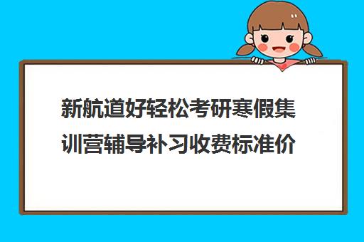 新航道好轻松考研寒假集训营辅导补习收费标准价格一览