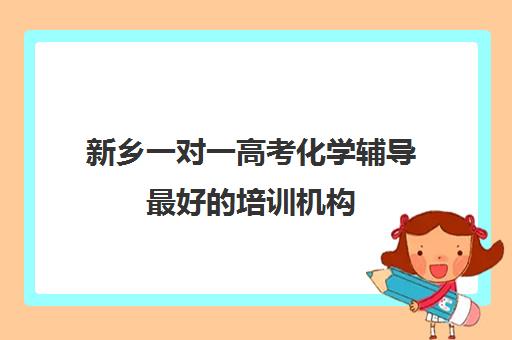 新乡一对一高考化学辅导最好的培训机构(新乡初中最好的辅导班)