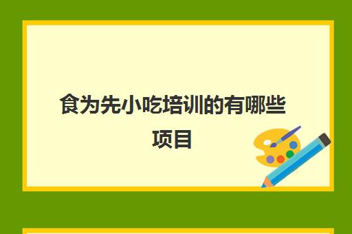 食为先小吃培训的有哪些项目(食为先小吃培训项目价格表)