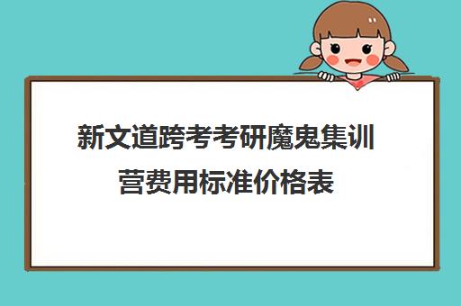 新文道跨考考研魔鬼集训营费用标准价格表（新文道考研机构怎么样）