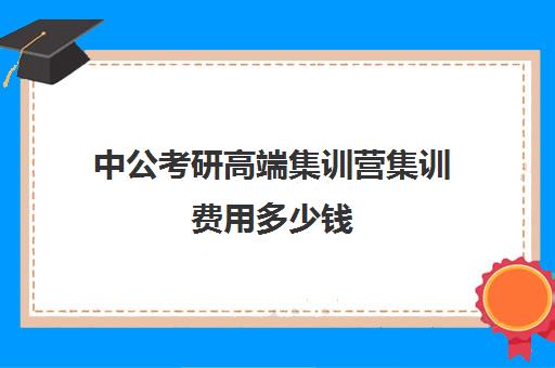 中公考研高端集训营集训费用多少钱（中公考研价目表）