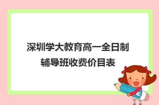 深圳学大教育高一全日制辅导班收费价目表(深圳补课一对一价格)