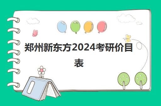 郑州新东方2024考研价目表(新东方考研班收费价格表)