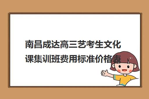 南昌成达高三艺考生文化课集训班费用标准价格表(艺考文化课辅导价格)