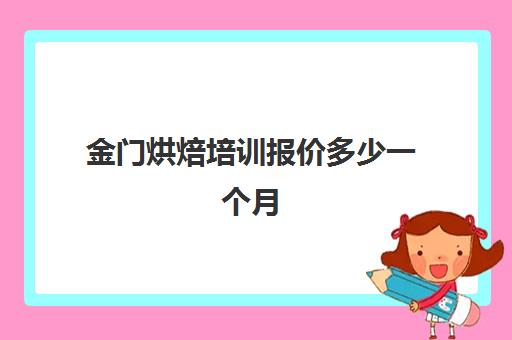 金门烘焙培训报价多少一个月(厦门比较靠谱的烘焙培训)