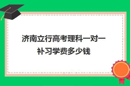 济南立行高考理科一对一补习学费多少钱