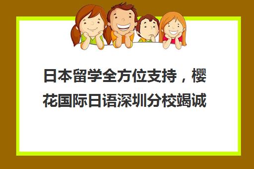 日本留学全方位支持，樱花国际日语深圳分校竭诚服务