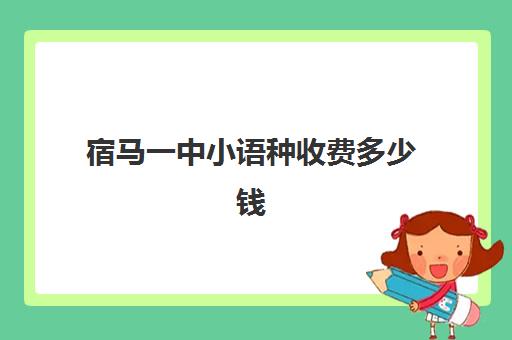 宿马一中小语种收费多少钱(宿迁苏州外国语学校入学条件和费用)